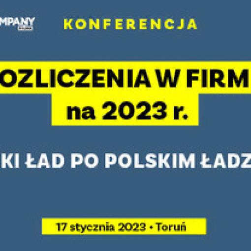 Konferencja: Rozliczenia w firmie na 2023 r. - jaki ład po Polskim Ładzie